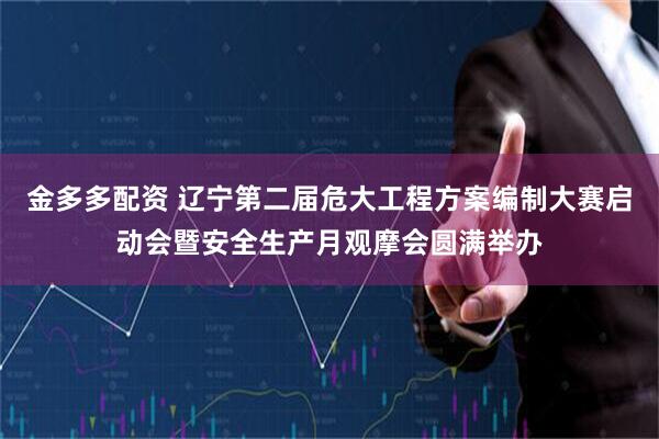 金多多配资 辽宁第二届危大工程方案编制大赛启动会暨安全生产月观摩会圆满举办