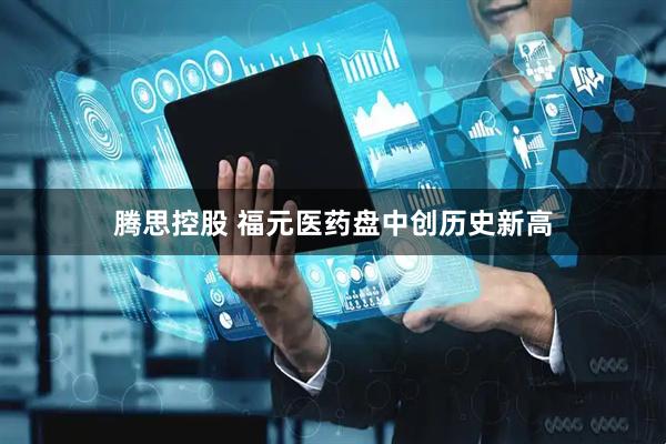 腾思控股 福元医药盘中创历史新高