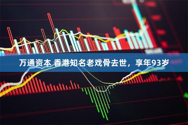 万通资本 香港知名老戏骨去世，享年93岁