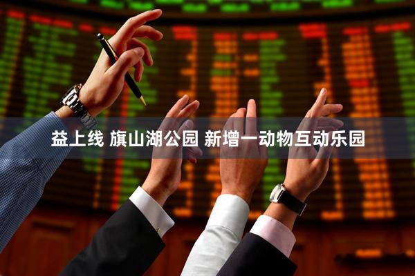 益上线 旗山湖公园 新增一动物互动乐园