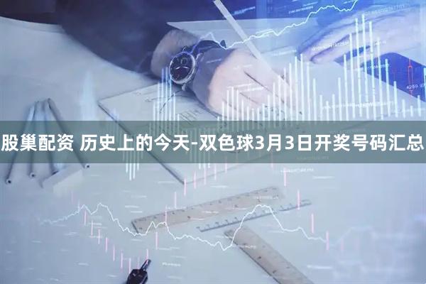 股巢配资 历史上的今天-双色球3月3日开奖号码汇总
