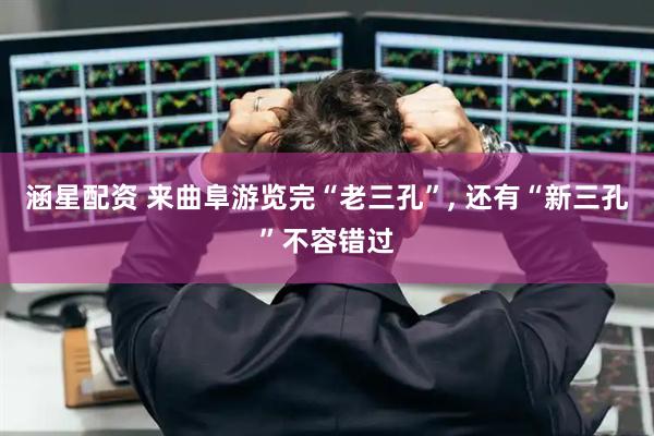 涵星配资 来曲阜游览完“老三孔”, 还有“新三孔”不容错过