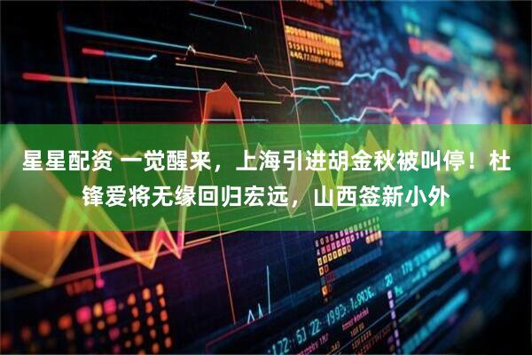 星星配资 一觉醒来，上海引进胡金秋被叫停！杜锋爱将无缘回归宏远，山西签新小外